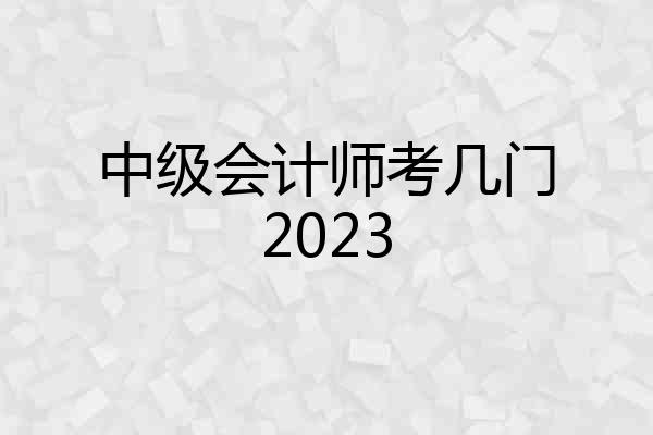中级会计师考几门2023