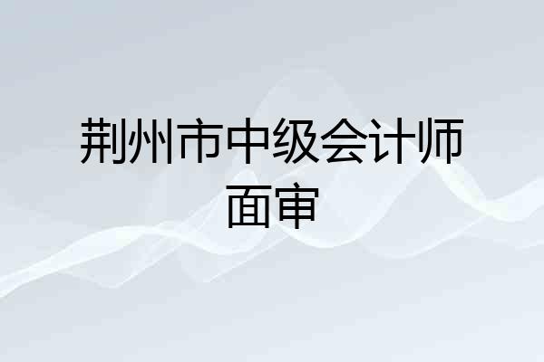 荆州市中级会计师面审