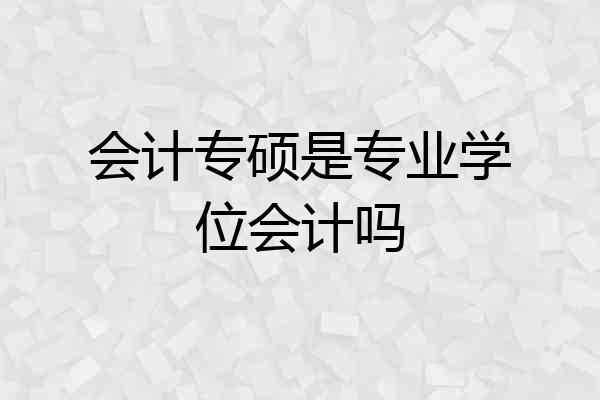 会计专硕是专业学位会计吗