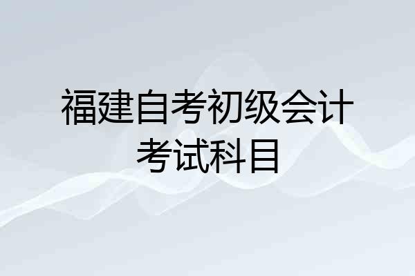 福建自考初级会计考试科目