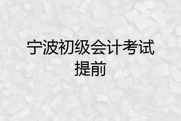 宁波初级会计考试提前