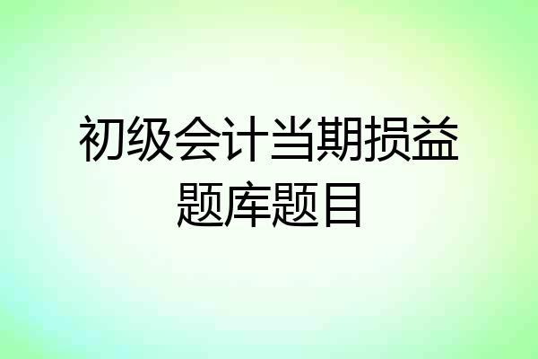 初级会计当期损益题库题目