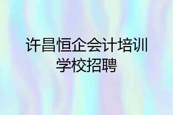 许昌恒企会计培训学校招聘