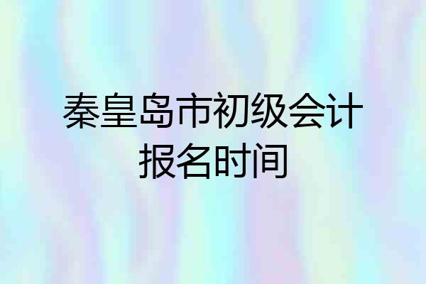 秦皇岛市初级会计报名时间