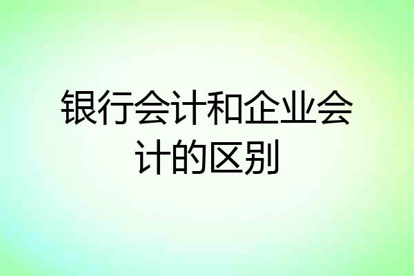 银行会计和企业会计的区别