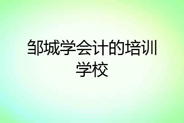 邹城学会计的培训学校