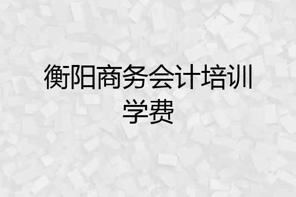 衡阳商务会计培训学费