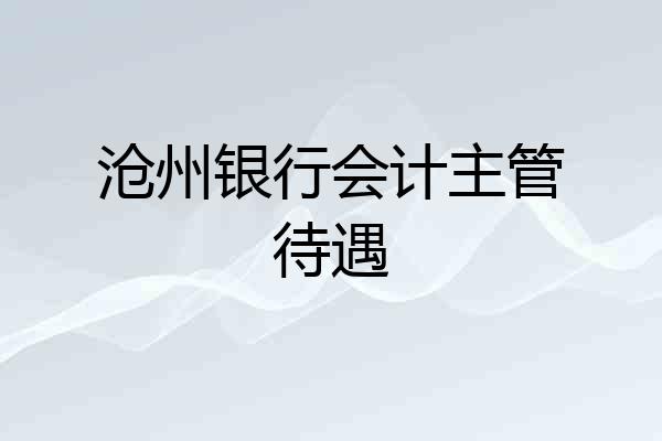 沧州银行会计主管待遇