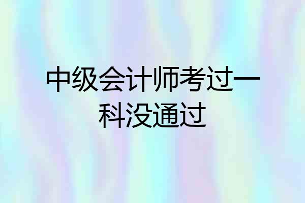 中级会计师考过一科没通过