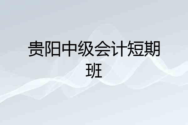 贵阳中级会计短期班