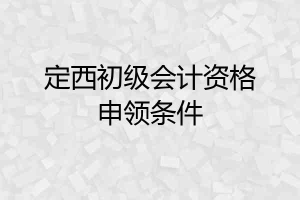 定西初级会计资格申领条件