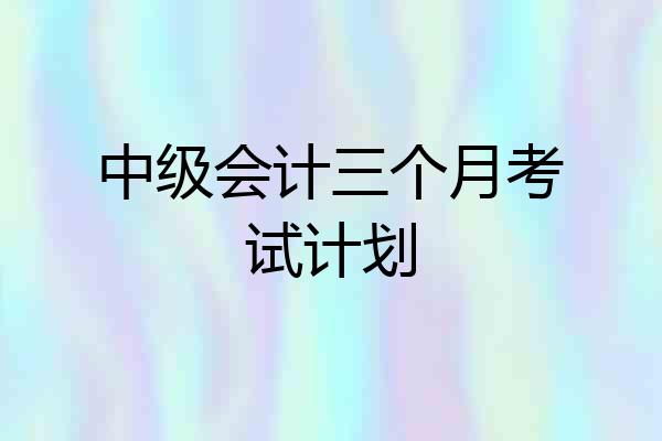 中级会计三个月考试计划