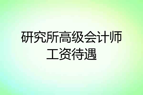 研究所高级会计师工资待遇
