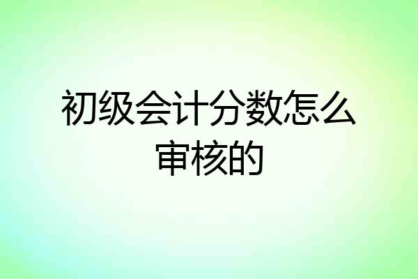 初级会计分数怎么审核的
