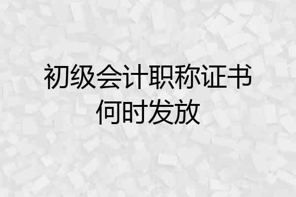 初级会计职称证书何时发放