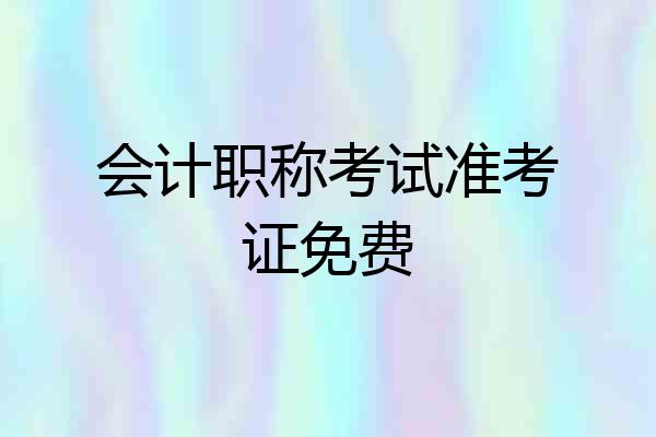 会计职称考试准考证免费