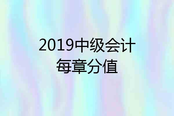2019中级会计每章分值