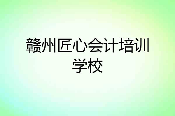 赣州匠心会计培训学校
