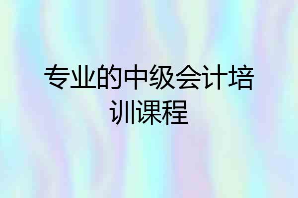 专业的中级会计培训课程