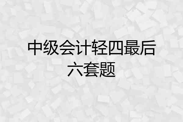 中级会计轻四最后六套题