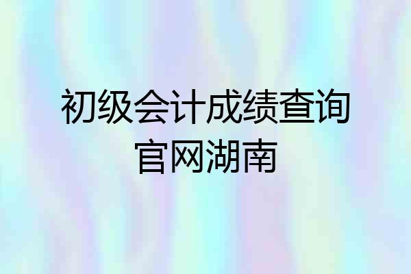 初级会计成绩查询官网湖南