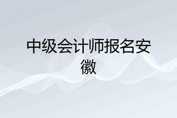 中级会计师报名安徽