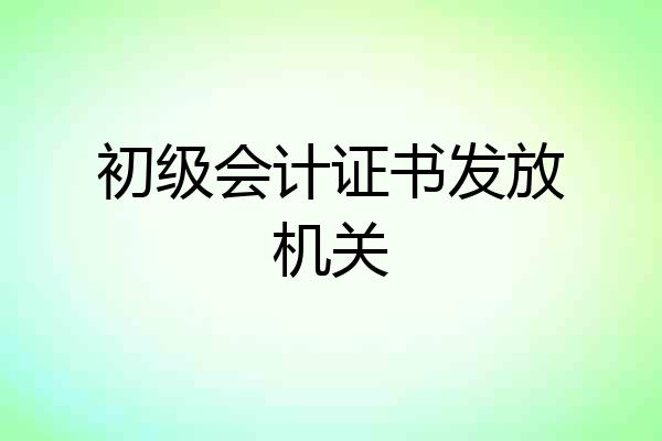 初级会计证书发放机关
