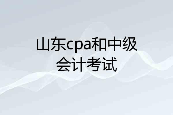 山东cpa和中级会计考试
