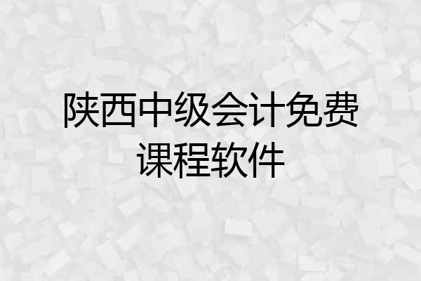 陕西中级会计免费课程软件