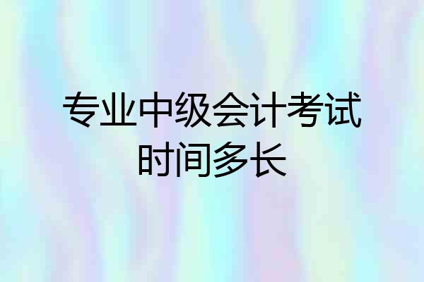 专业中级会计考试时间多长
