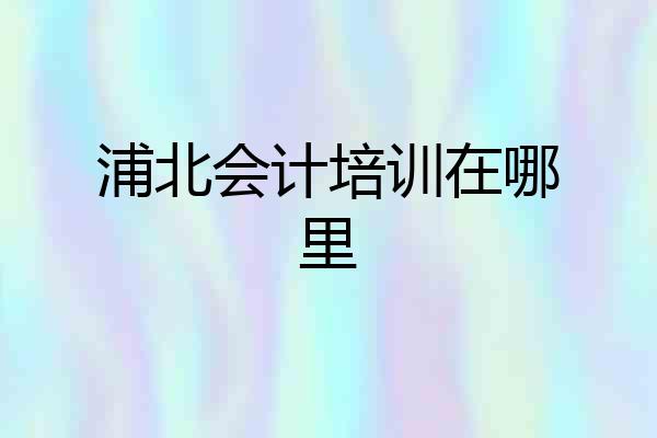 浦北会计培训在哪里