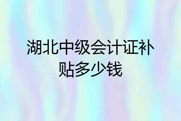 湖北中级会计证补贴多少钱