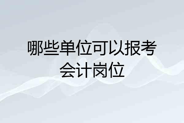 哪些单位可以报考会计岗位