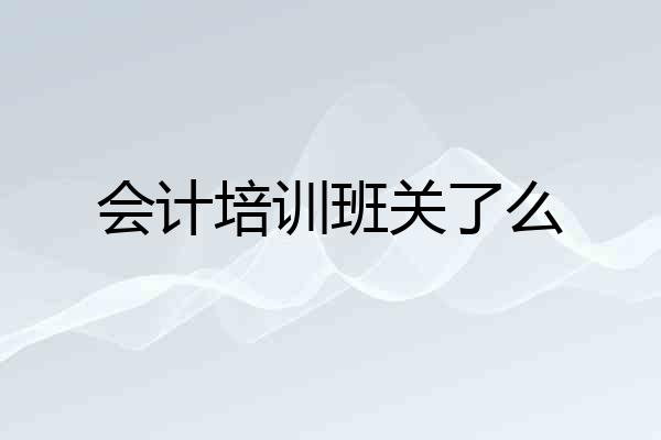 会计培训班关了么