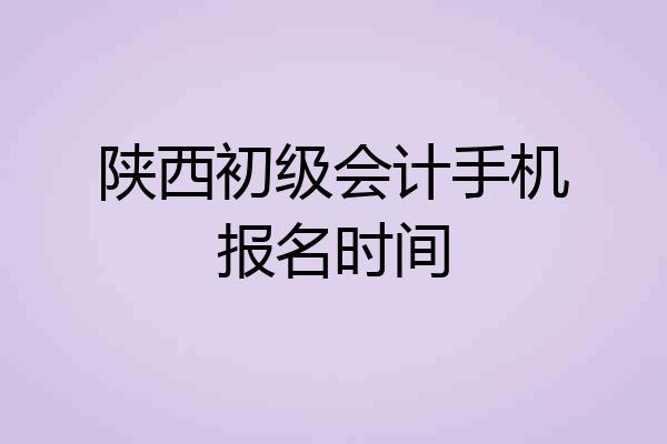 陕西初级会计手机报名时间