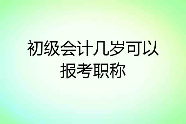 初级会计几岁可以报考职称