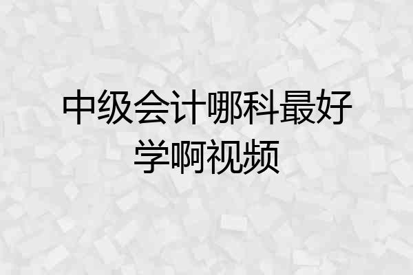 中级会计哪科最好学啊视频