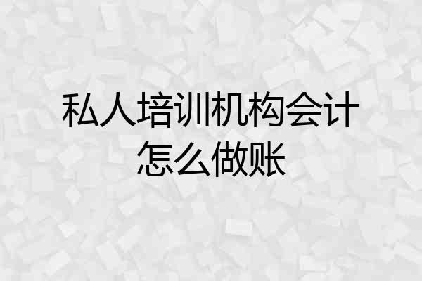 私人培训机构会计怎么做账