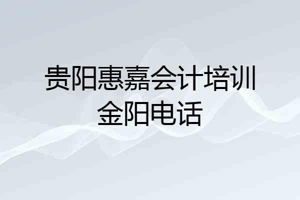 贵阳惠嘉会计培训金阳电话