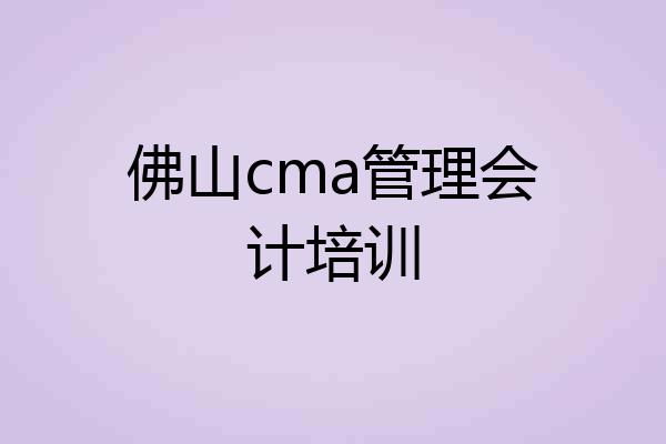 佛山cma管理会计培训