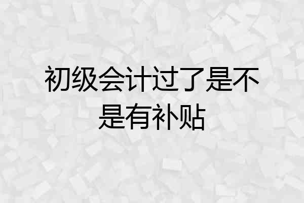 初级会计过了是不是有补贴