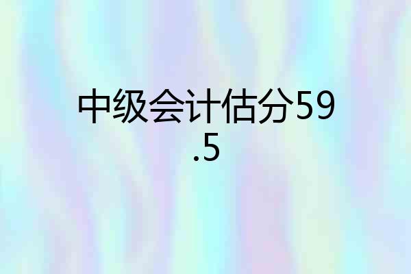 中级会计估分59.5