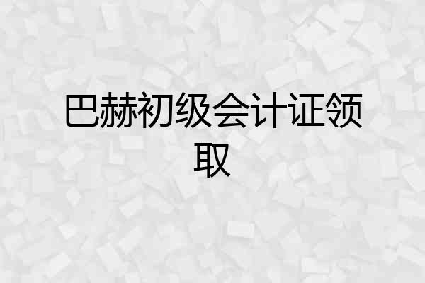 巴赫初级会计证领取