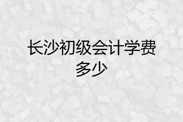 长沙初级会计学费多少