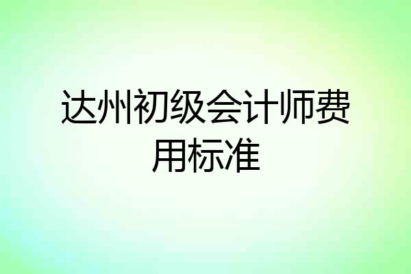 达州初级会计师费用标准