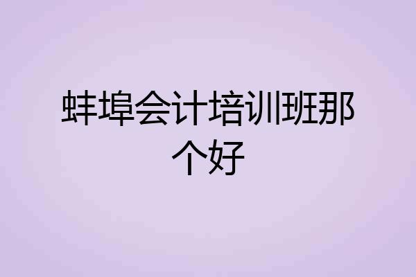 蚌埠会计培训班那个好