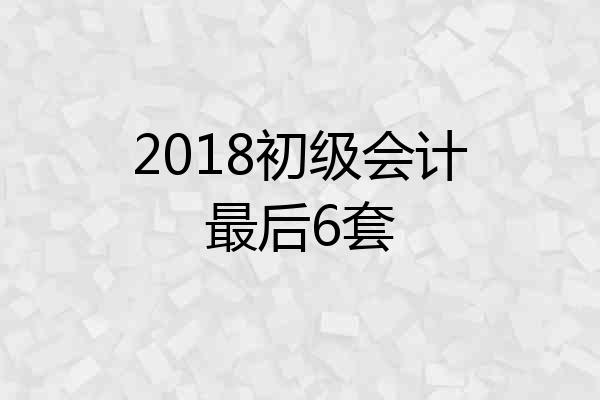 2018初级会计最后6套
