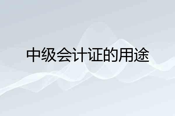 中级会计证的用途
