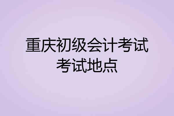重庆初级会计考试考试地点