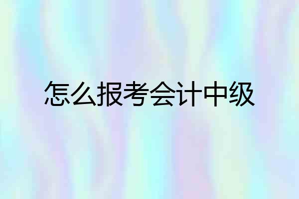 怎么报考会计中级